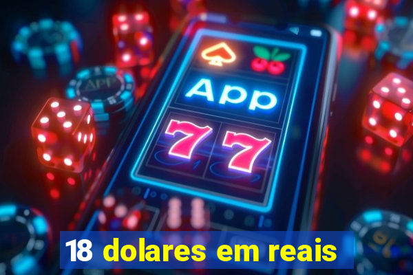 18 dolares em reais